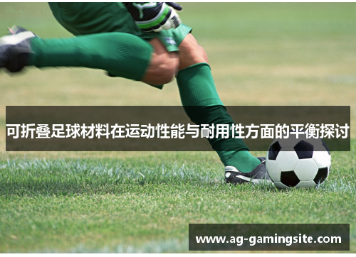 可折叠足球材料在运动性能与耐用性方面的平衡探讨
